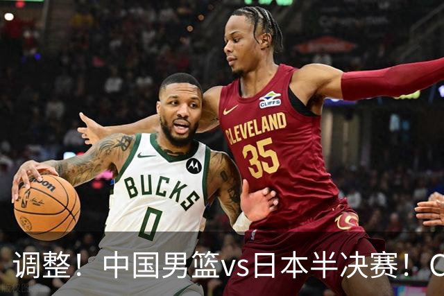 调整！中国男篮vs日本半决赛！CCTV5不直播，晋级面临五重压力
